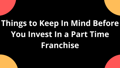 Things to Keep In Mind Before You Invest In a Part Time Franchise