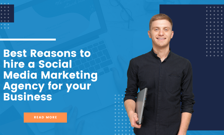 Best Reasons to hire a Social Media Marketing Agency for your Business