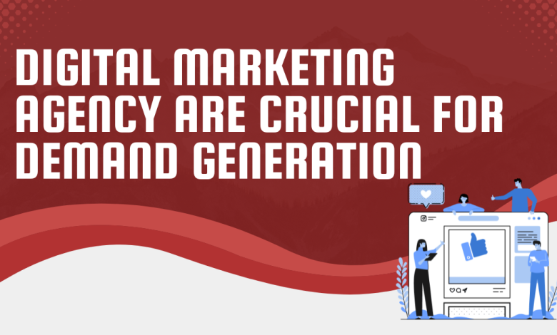 Digital Marketing Agency Are Crucial for Demand Generation