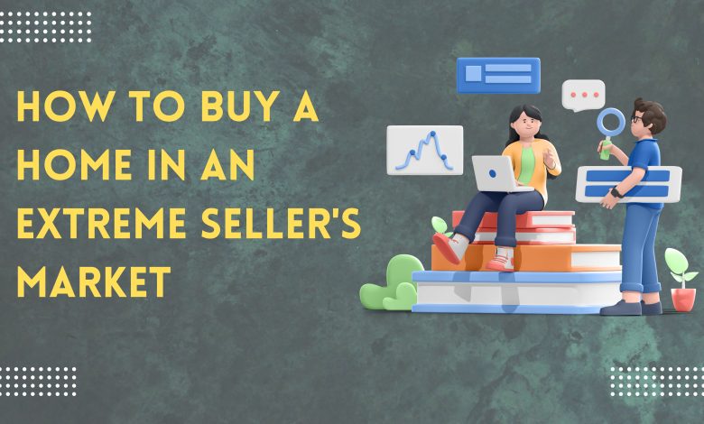 How To Buy A Home In An Extreme Seller's Market