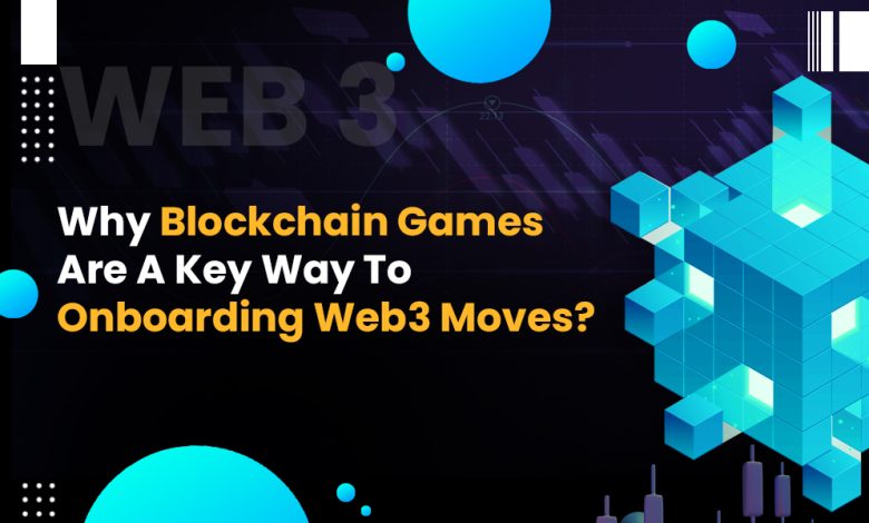 Why Blockchain Games Are A Key Way To Onboarding Web3 Moves?